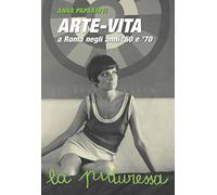 Arte-vita a Roma negli anni '60 e '70. Ritratti dei protagonisti e storie inedite