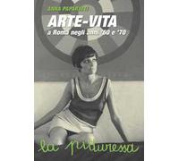 Arte-vita a Roma negli anni '60 e '70. Ritratti dei protagonisti e storie inedite