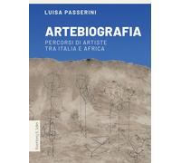 Artebiografia. Percorsi di artiste tra Italia e Africa - Passerini Luisa