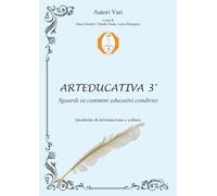 Arteducativa. Sguardi su cammini educativi condivisi. Quaderno semestrale di informazione e cultura (Vol. 3)