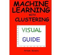 Artem Kovera Machine Learning with Clustering: A Visual Guide for Be (Tascabile)