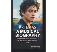 ARTEMAS: A MUSICAL BIOGRAPHY: FROM MEADOW BOY TO GLOBAL VOICE - THE TRUE HISTORY OF A GENERATION’S SOUND
