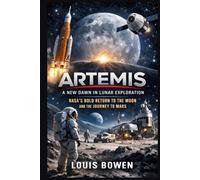 Artemis: A New Dawn in Lunar Exploration: NASA’s Bold Return to the Moon and the Journey to Mars
