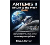 ARTEMIS II Return to the Moon (2026): The Complete Beginner-Friendly Guide to NASA's Mission, Crew, Technology, and the Future of Space Exploration