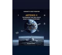 Artemis II: The Mission That Will Build NASA’s Moon Base: The Mission That Will Build NASA’s Moon Base