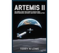 ARTEMIS II: The Simple 2026-2027 Guide to NASA’s Next Moon Missions, Gateway, and What Comes After