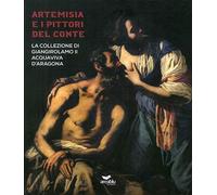 Artemisia e i pittori del conte. La collezione di Giangirolamo II Acquaviva d’Aragona a Conversano. Ediz. illustrata