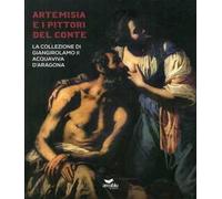 Artemisia e i pittori del conte. La collezione di Giangirolamo II Acquaviva d'Aragona a Conversano. Ediz. a colori