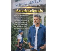 Arteriosclerosis: Vessels, Circulation, and Clear Arteries. Understanding Plaque and Improving Blood Flow. The Practical Guide to Supporting Your Vascular System Naturally.