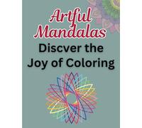 Artful Mandalas Discover the Joy of Coloring: Stress Relief and Mindfulness Through Coloring