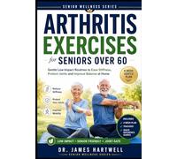 Arthritis Exercises for Seniors Over 60: Gentle Low-Impact Routines to Ease Stiffness, Protect Your Joints, Improve Balance and Stay Active at Home