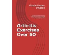 Arthritis Exercises Over 50: Gentle Low-Impact Workouts to Reduce Joint Pain, Improve Mobility, Increase Flexibility, Build Strength, and Maintain Independence