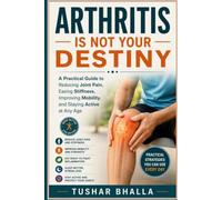 Arthritis Is Not Your Destiny: A Practical Guide to Reducing Joint Pain, Easing Stiffness, Improving Mobility, and Staying Active at Any Age