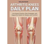 ARTHRITIS KNEES DAILY PLAN: Low-impact practice, stair strategies, and supportive habits for steady joint comfort