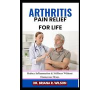 ARTHRITIS PAIN RELIEF FOR LIFE: Reduce Inflammation & Stiffness Without Dangerous Drugs