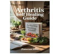 ARTHRITIS SELF HEALING GUIDE: Your Complete 3-Step Natural Healing Plan To Conquer Arthritis, Eliminate Joint Pain, And Restore Mobility-Backed By Holistic Science