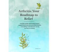 Arthritis: Your Roadmap to Relief: A Holistic Guide with Healing Recipes, Supplement Protocols & Printable Toolkits-Everything I Wish I’d Known on My Journey to Recovery