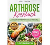 Arthrose Kochbuch: 110 Entzündungshemmende Rezepte & 28-Tage-Plan für Weniger Schmerzen und Mehr Beweglichkeit Mit Praktischen Tipps. (Neue Ausgabe).