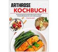 Arthrose Kochbuch: Entzündungshemmende Ernährung bei Arthrose. Einfache Mahlzeiten für mehr Lebensqualität