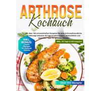 Arthrose Kochbuch: Mit über 100 schmackhaften Rezepten für eine arthrosefreundliche Ernährung! Inklusive 28-Tage-Ernährungsplan, Einkaufsliste und speziellen Tipps für gesunde Gelenke
