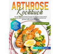 Arthrose Kochbuch: Mit über 100 schmackhaften Rezepten für eine arthrosefreundliche Ernährung! Inklusive 28-Tage-Ernährungsplan, Einkaufsliste und speziellen Tipps für gesunde Gelenke