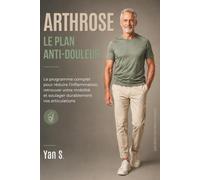 ARTHROSE LE PLAN ANTI-DOULEUR: Le programme complet pour réduire l'inflammation, retrouver votre mobilité et soulager durablement vos articulations