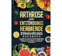 Arthrose und Entzündungshemmende Ernährung Kochbuch: Das große 2-in-1-Buch mit abwechslungsreichen Rezepten bei Entzündungen und wohltuenden Gerichten zur natürlichen Unterstützung der Gelenke.
