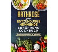 Arthrose und Entzündungshemmende Ernährung Kochbuch: Das große 2-in-1-Kochbuch mit nährstoffreichen Rezepten zur Unterstützung der Gelenke und abwechslungsreichen Gerichten bei Entzündungen.