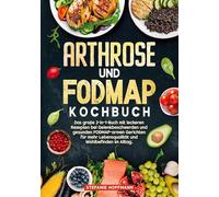 Arthrose und Fodmap Kochbuch: Das große 2-in-1-Buch mit leckeren Rezepten bei Gelenkbeschwerden und gesunden FODMAP-armen Gerichten für mehr Lebensqualität und Wohlbefinden im Alltag.