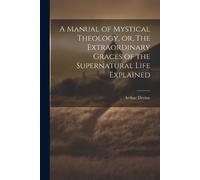 Arthur 1849-191 A Manual of Mystical Theology, or, The Extraordinary (Tascabile)