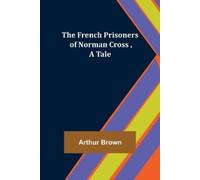 Arthur Brown The French Prisoners of Norman Cross, A Tale (Tascabile)