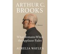 Arthur C. Brooks - What Remains When the Applause Fades