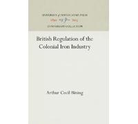 Arthur Cecil Bi British Regulation of the Colonial Iron Indu (Copertina rigida)