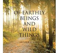 Arthur E Soto Of Earthly Beings and Wild Things (Tascabile)