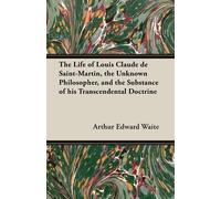 Arthur Edward W The Life of Louis Claude De Saint-Martin, the Unknow (Tascabile)