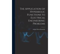 Arthur Edwin Ke The Application of Hyperbolic Functions to Electrica (Tascabile)