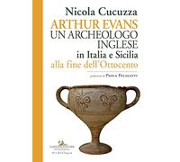 Arthur Evans. Un archeologo inglese in Italia e Sicilia alla fine dell'Ottocento