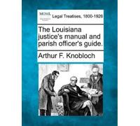 Arthur F Knoblo The Louisiana Justice's Manual and Parish Officer's (Tascabile)