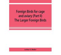 Arthur G Butler Foreign birds for cage and aviary (Part II) The Larger Foreign B