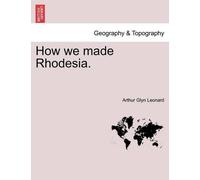 Arthur Glyn Leonard How We Made Rhodesia. (Tascabile)