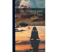 Arthur Hamilton Clark The Clipper Ship Era (Copertina rigida)