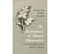 Arthur Hayden The Masterpieces of Thomas Chippendale - A Short Biogr (Tascabile)