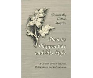 Arthur Hayden Thomas Chippendale and His Style - A Concise Look at t (Tascabile)