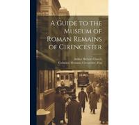 Arthur Herbert A Guide to the Museum of Roman Remains of Cir (Copertina rigida)