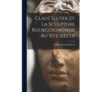 Arthur Jean Kle Claus Sluter et la sculpture bourguignonne au (Copertina rigida)