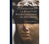 Arthur Jean Klein Claus Sluter et la sculpture bourguignonne au XVe (Tascabile)