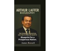 ARTHUR LAFFER Biography: The Power of Incentives and the Future of Growth - Blueprint for a Prosperous Nation.