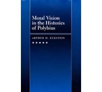 Arthur M. Eckstein Moral Vision in the Histories of Polybius (Copertina rigida)