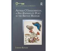 Arthur O Shaughnessy, A Pre-Raphaelite Poet in the British Museum-Jordan Kistler