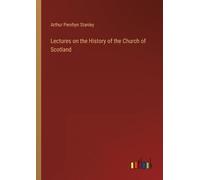 Arthur Penrhyn Stanl Lectures on the History of the Church of Scotla (Tascabile)